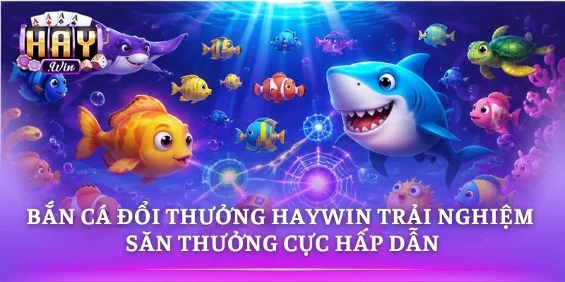 Bắn Cá Đổi Thưởng HAYWIN Trải Nghiệm Săn Thưởng Cực Hấp Dẫn