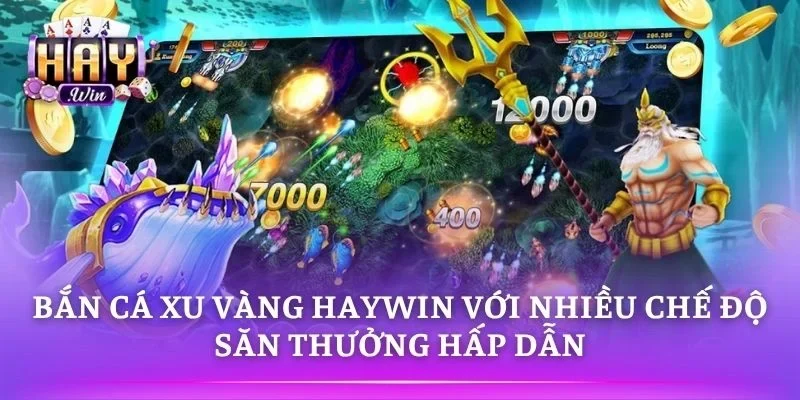 Bắn Cá Xu Vàng HAYWIN Với Nhiều Chế Độ Săn Thưởng Hấp Dẫn