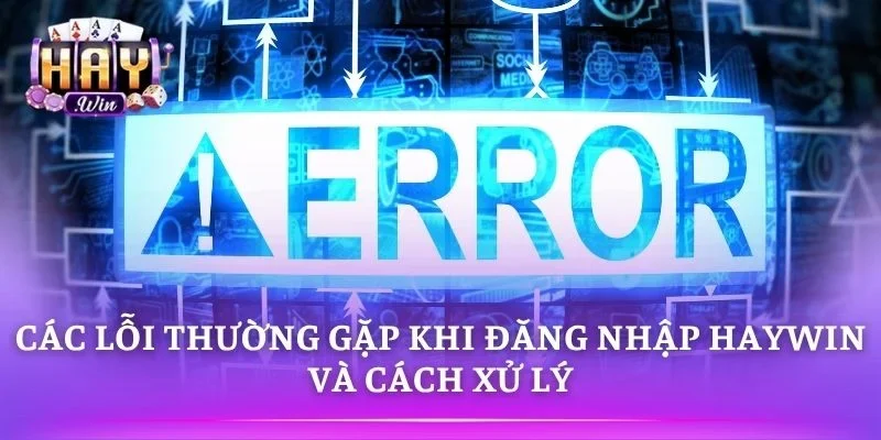Lỗi phổ biến khi Đăng Nhập HAYWIN và cách xử lý 