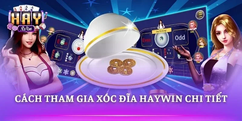 Thao tác tham gia Xóc Đĩa HAYWIN đơn giản dễ hiểu 