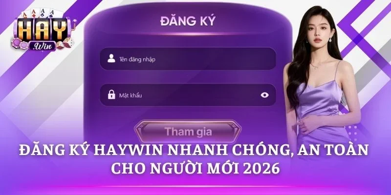 Đăng Ký HAYWIN Nhanh Chóng, An Toàn Cho Người Mới 2026