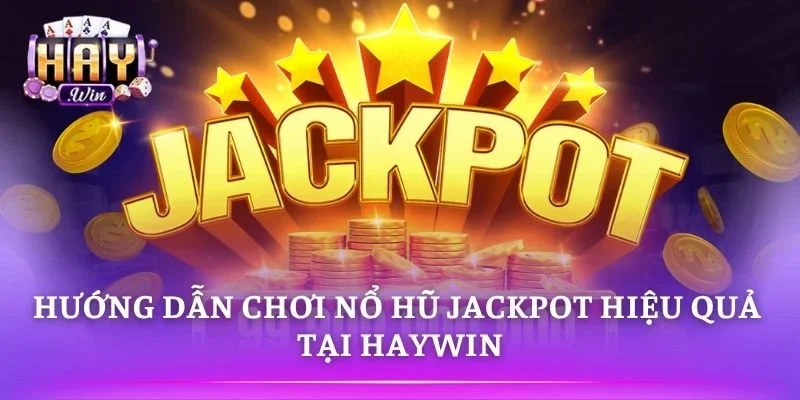 Nổ hũ Jackpot tại HAYWIN dễ chơi và săn thưởng lớn 