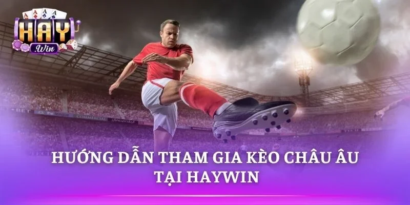Kèo châu Âu tại HAYWIN cập nhật tỷ lệ liên tục mỗi ngày
