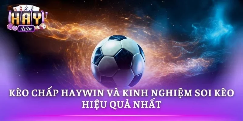 Kèo Chấp HAYWIN Và Kinh Nghiệm Soi Kèo Hiệu Quả Nhất