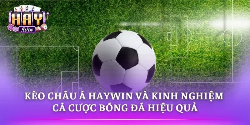 Kèo Châu Á HAYWIN Và Kinh Nghiệm Cá Cược Bóng Đá Hiệu Quả