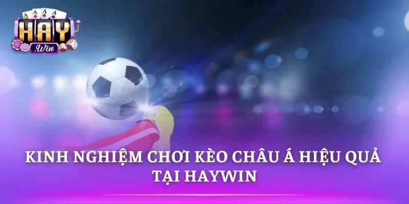 Kinh nghiệm chơi kèo châu Á an toàn và hiệu quả hơn