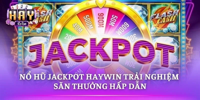 Nổ Hũ Jackpot HAYWIN Trải Nghiệm Săn Thưởng Hấp Dẫn